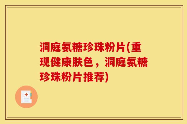 洞庭氨糖珍珠粉片(重现健康肤色，洞庭氨糖珍珠粉片推荐)