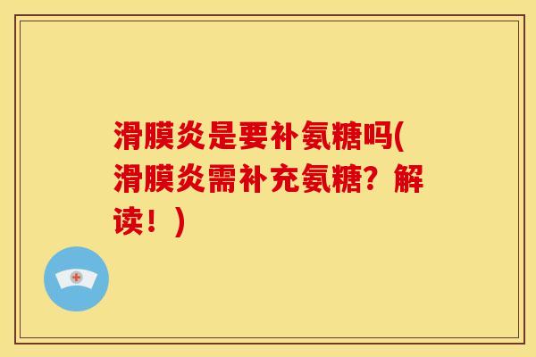 滑膜炎是要补氨糖吗(滑膜炎需补充氨糖？解读！)