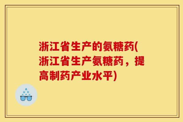 浙江省生产的氨糖药(浙江省生产氨糖药，提高制药产业水平)