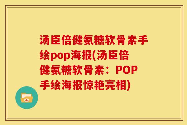 汤臣倍健氨糖软骨素手绘pop海报(汤臣倍健氨糖软骨素：POP手绘海报惊艳亮相)