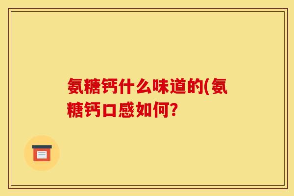 氨糖钙什么味道的(氨糖钙口感如何？