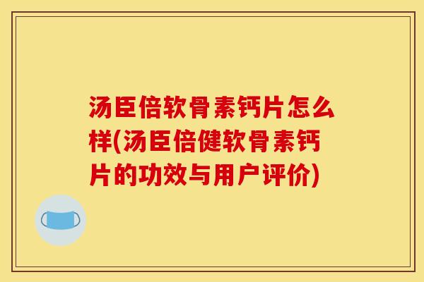 汤臣倍软骨素钙片怎么样(汤臣倍健软骨素钙片的功效与用户评价)