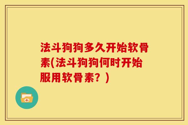 法斗狗狗多久开始软骨素(法斗狗狗何时开始服用软骨素？)
