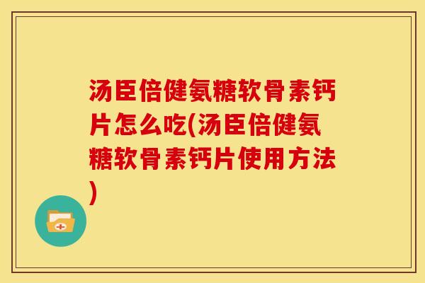 汤臣倍健氨糖软骨素钙片怎么吃(汤臣倍健氨糖软骨素钙片使用方法)