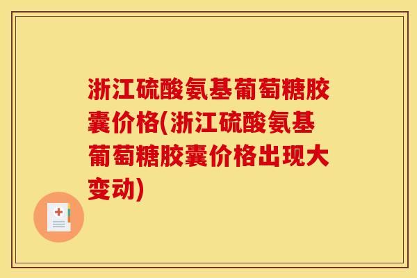 浙江硫酸氨基葡萄糖胶囊价格(浙江硫酸氨基葡萄糖胶囊价格出现大变动)