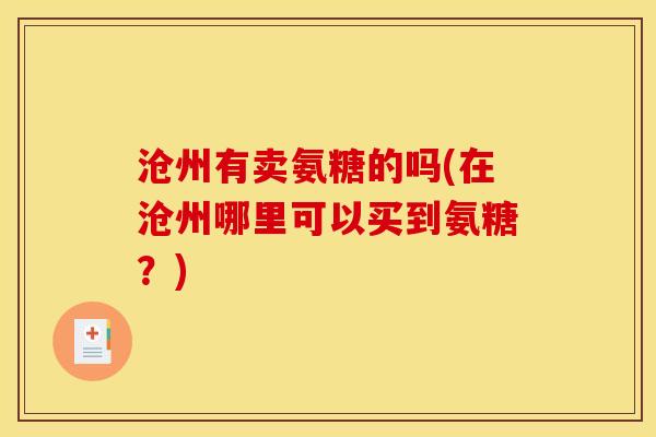沧州有卖氨糖的吗(在沧州哪里可以买到氨糖？)