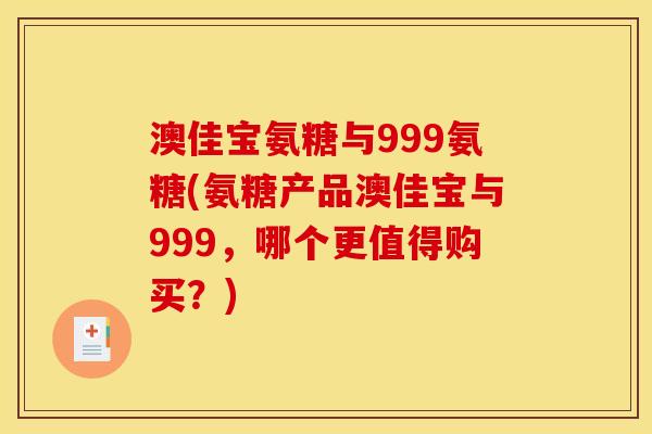 澳佳宝氨糖与999氨糖(氨糖产品澳佳宝与999，哪个更值得购买？)