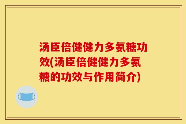 汤臣倍健健力多氨糖功效(汤臣倍健健力多氨糖的功效与作用简介)