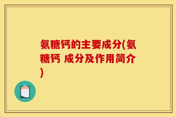 氨糖钙的主要成分(氨糖钙 成分及作用简介)