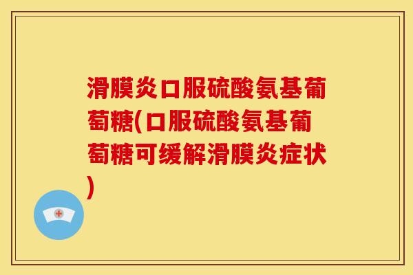 口服硫酸氨基葡萄糖(口服硫酸氨基葡萄糖可缓解滑膜状) 口服硫酸氨基葡萄糖(口服硫酸氨基葡萄糖可缓解滑膜状)