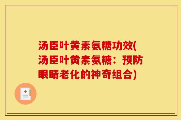 汤臣叶黄素氨糖功效(汤臣叶黄素氨糖：预防眼睛老化的神奇组合)