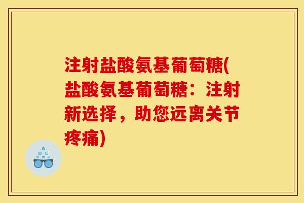 注射盐酸氨基葡萄糖(盐酸氨基葡萄糖:注射新选择,助您远离关节) 注射盐酸氨基葡萄糖(盐酸氨基葡萄糖:注射新选择,助您远离关节)
