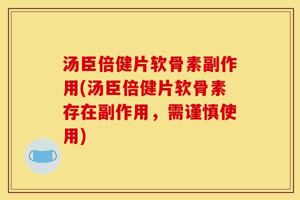 汤臣倍健片软骨素副作用(汤臣倍健片软骨素存在副作用，需谨慎使用)