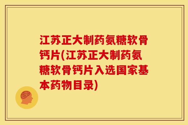 江苏正大制药氨糖软骨钙片(江苏正大制药氨糖软骨钙片入选国家基本药物目录)