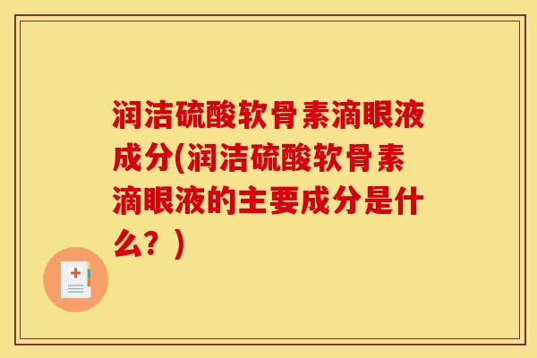 润洁硫酸软骨素滴眼液成分(润洁硫酸软骨素滴眼液的主要成分是什么？)