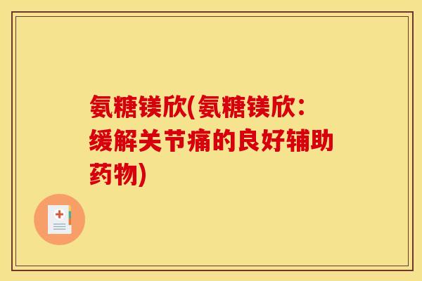 氨糖镁欣(氨糖镁欣:缓解关节痛的良好辅助) 氨糖镁欣(氨糖镁欣:缓解关节痛的良好辅助)