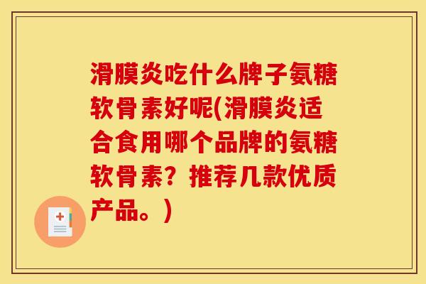 滑膜炎吃什么牌子氨糖软骨素好呢(滑膜炎适合食用哪个品牌的氨糖软骨素？推荐几款优质产品。)