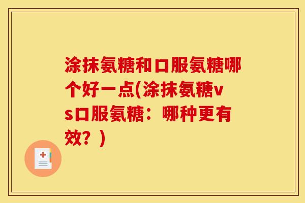 涂抹氨糖和口服氨糖哪个好一点(涂抹氨糖vs口服氨糖：哪种更有效？)