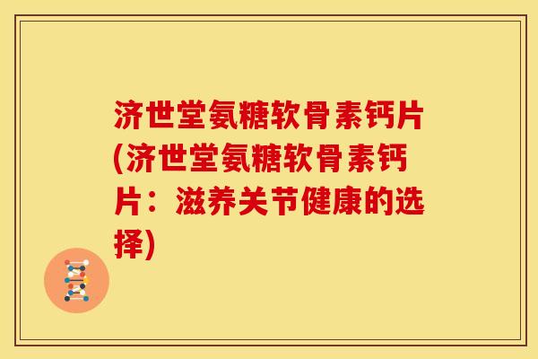 济世堂氨糖软骨素钙片(济世堂氨糖软骨素钙片：滋养关节健康的选择)