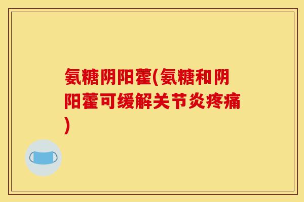 氨糖阴阳藿(氨糖和阴阳藿可缓解关节炎疼痛)