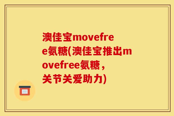 澳佳宝movefree氨糖(澳佳宝推出movefree氨糖，关节关爱助力)