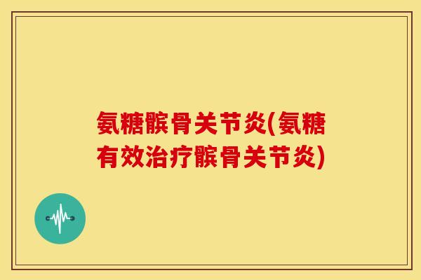 氨糖髌骨关节炎(氨糖有效治疗髌骨关节炎)