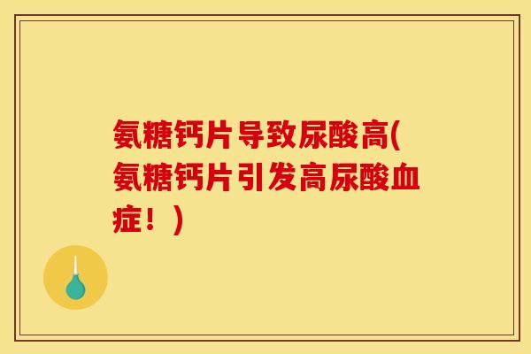 氨糖钙片导致尿酸高(氨糖钙片引发高尿酸血症！)
