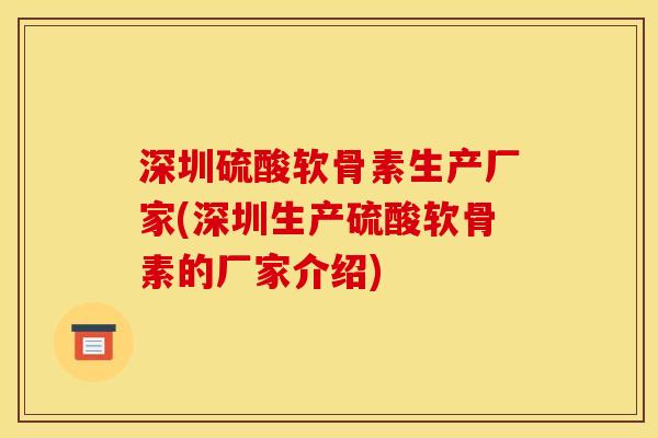 深圳硫酸软骨素生产厂家(深圳生产硫酸软骨素的厂家介绍)