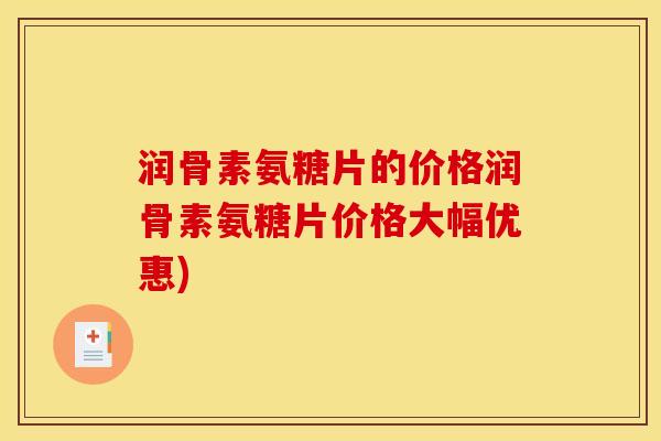 润骨素氨糖片的价格润骨素氨糖片价格大幅优惠)