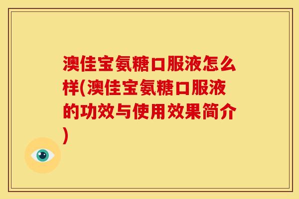 澳佳宝氨糖口服液怎么样(澳佳宝氨糖口服液的功效与使用效果简介)