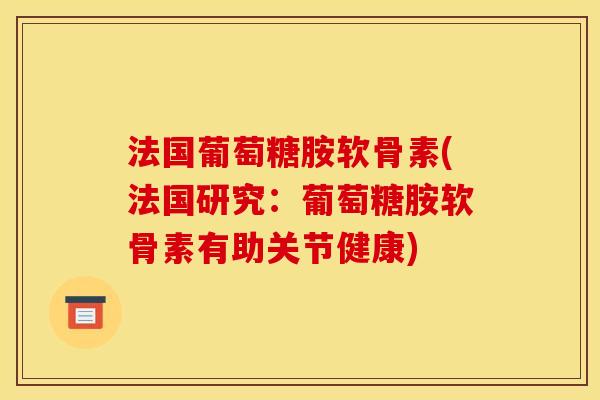 法国葡萄糖胺软骨素(法国研究：葡萄糖胺软骨素有助关节健康)