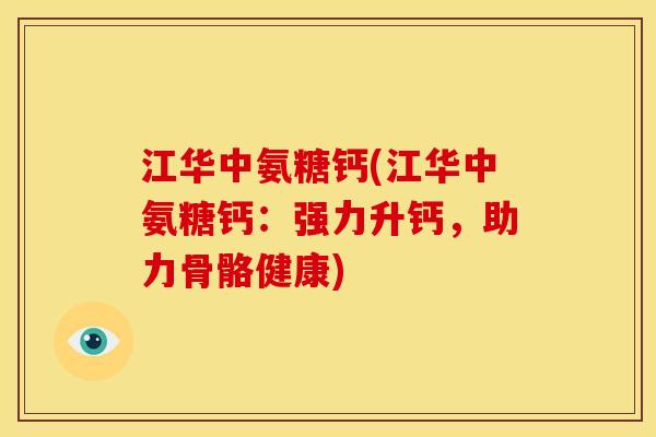 江华中氨糖钙(江华中氨糖钙:强力升钙,助力骨骼健康) 江华中氨糖钙(江华中氨糖钙:强力升钙,助力骨骼健康)