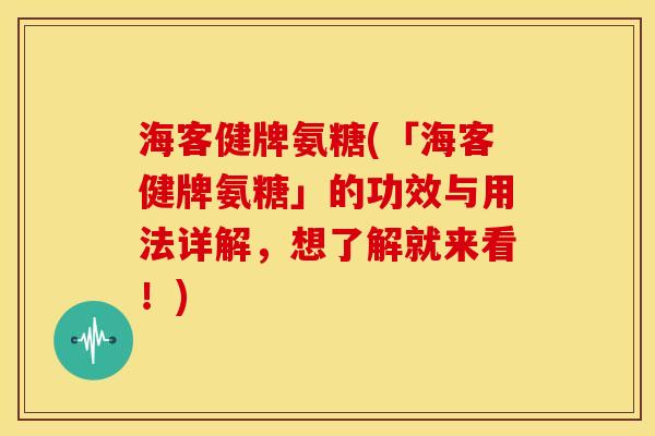 海客健牌氨糖(「海客健牌氨糖」的功效与用法详解，想了解就来看！)