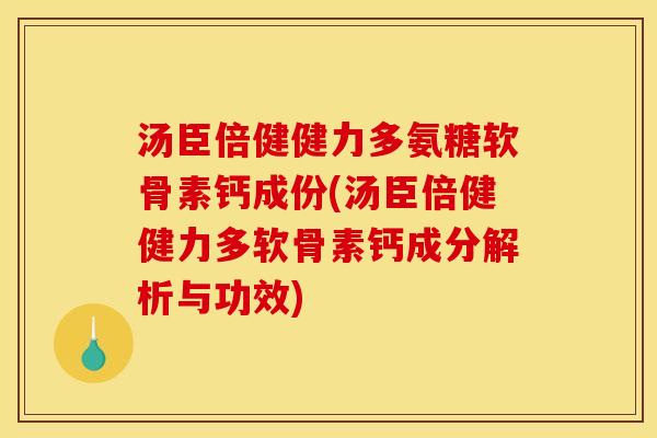 汤臣倍健健力多氨糖软骨素钙成份(汤臣倍健健力多软骨素钙成分解析与功效)