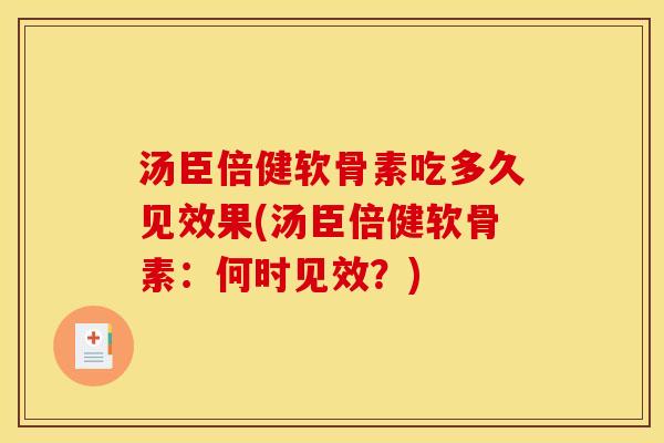 汤臣倍健软骨素吃多久见效果(汤臣倍健软骨素：何时见效？)