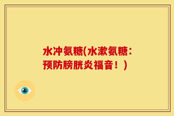 水冲氨糖(水漱氨糖：膀胱炎福音！)