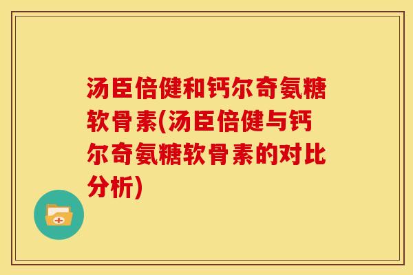 汤臣倍健和钙尔奇氨糖软骨素(汤臣倍健与钙尔奇氨糖软骨素的对比分析)