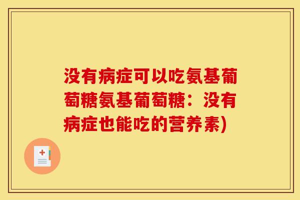 没有病症可以吃氨基葡萄糖氨基葡萄糖：没有病症也能吃的营养素)