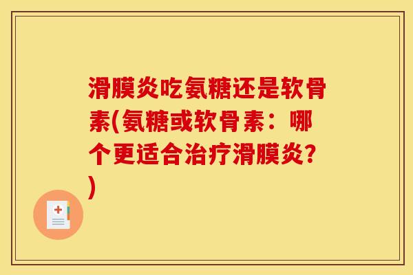 滑膜炎吃氨糖还是软骨素(氨糖或软骨素：哪个更适合治疗滑膜炎？)