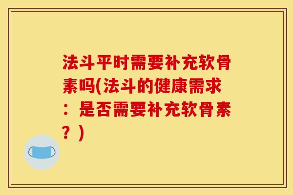 法斗平时需要补充软骨素吗(法斗的健康需求：是否需要补充软骨素？)
