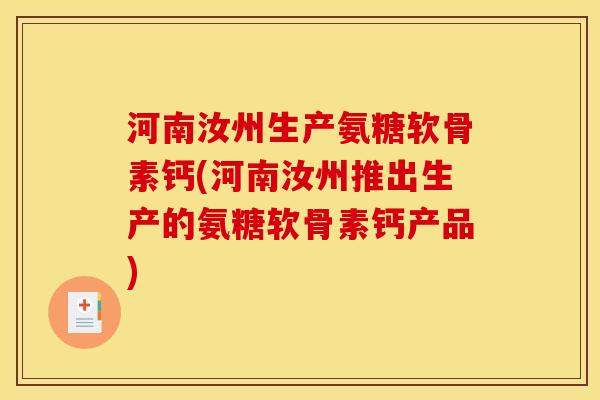 河南汝州生产氨糖软骨素钙(河南汝州推出生产的氨糖软骨素钙产品) 河南汝州生产氨糖软骨素钙(河南汝州推出生产的氨糖软骨素钙产品)