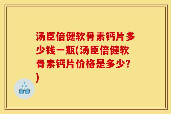 汤臣倍健软骨素钙片多少钱一瓶(汤臣倍健软骨素钙片价格是多少？)