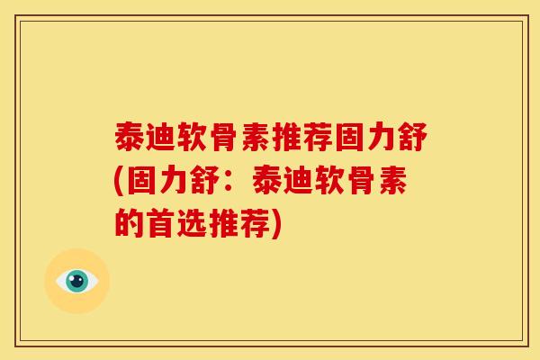 泰迪软骨素推荐固力舒(固力舒:泰迪软骨素的首选推荐) 泰迪软骨素推荐固力舒(固力舒:泰迪软骨素的首选推荐)