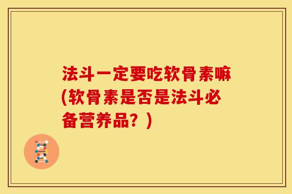 法斗一定要吃软骨素嘛(软骨素是否是法斗必备营养品？)
