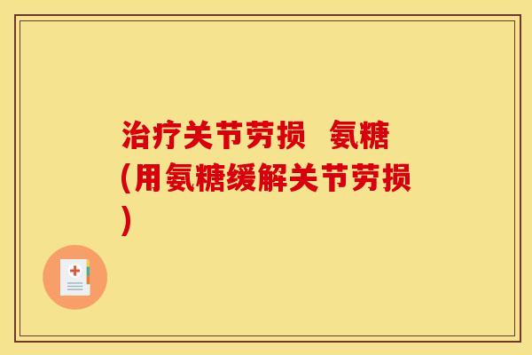 治疗关节劳损  氨糖(用氨糖缓解关节劳损)