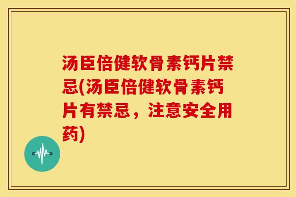 汤臣倍健软骨素钙片禁忌(汤臣倍健软骨素钙片有禁忌，注意安全用药)