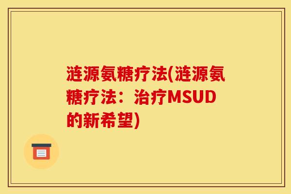 涟源氨糖疗法(涟源氨糖疗法:MSUD的新希望) 涟源氨糖疗法(涟源氨糖疗法:MSUD的新希望)