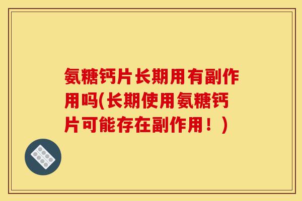 氨糖钙片长期用有副作用吗(长期使用氨糖钙片可能存在副作用!) 氨糖钙片长期用有副作用吗(长期使用氨糖钙片可能存在副作用!)