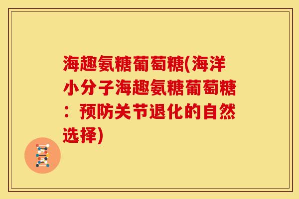 海趣氨糖葡萄糖(海洋小分子海趣氨糖葡萄糖：关节退化的自然选择)