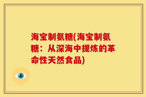 海宝制氨糖(海宝制氨糖：从深海中提炼的革命性天然食品)